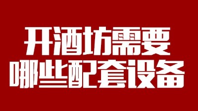 2019年下半年想回家開個(gè)酒坊，需要哪些做酒設(shè)備？